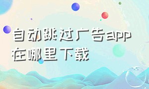 自动跳过广告app在哪里下载