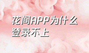 花间APP为什么登录不上