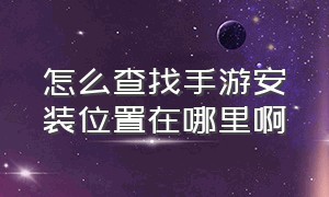 怎么查找手游安装位置在哪里啊