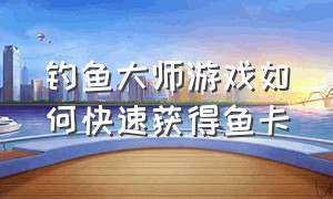 钓鱼大师游戏如何快速获得鱼卡