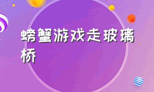 螃蟹游戏走玻璃桥