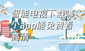 智能电视下载哪个app能免费看高清