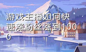 游戏主播如何快速涨粉丝涨到1000