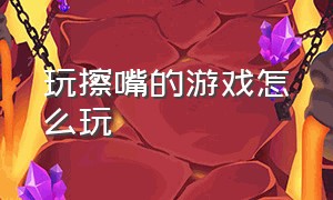 玩擦嘴的游戏怎么玩