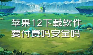 苹果12下载软件要付费吗安全吗