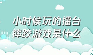 小时候玩的擂台摔跤游戏是什么