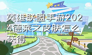 英雄联盟手游2024德莱文皮肤怎么获得