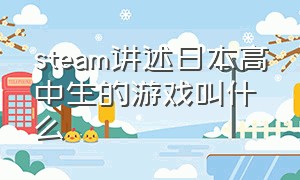 steam讲述日本高中生的游戏叫什么