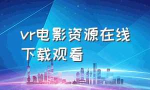 vr电影资源在线下载观看