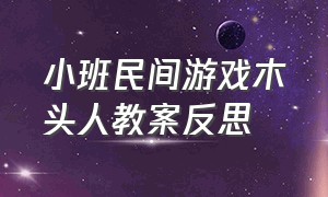 小班民间游戏木头人教案反思