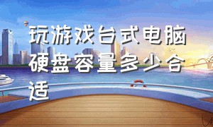 玩游戏台式电脑硬盘容量多少合适