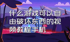 什么游戏可以自由破坏东西的视频教程手机