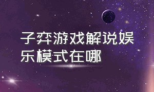 子弈游戏解说娱乐模式在哪