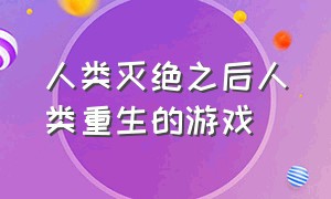 人类灭绝之后人类重生的游戏