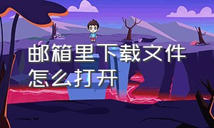 邮箱里下载文件怎么打开