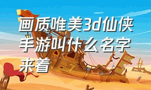 画质唯美3d仙侠手游叫什么名字来着