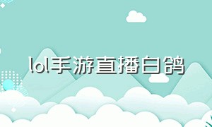 lol手游直播白鸽