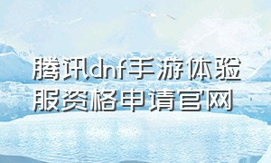 腾讯dnf手游体验服资格申请官网