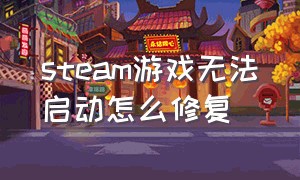 steam游戏无法启动怎么修复