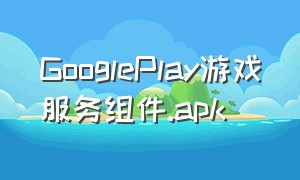 GooglePlay游戏服务组件.apk