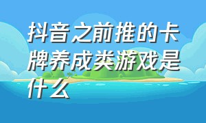 抖音之前推的卡牌养成类游戏是什么