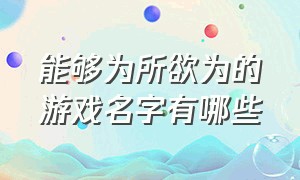 能够为所欲为的游戏名字有哪些