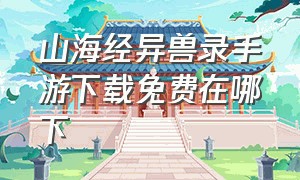 山海经异兽录手游下载免费在哪下