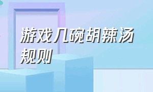 游戏几碗胡辣汤规则