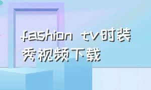 fashion tv时装秀视频下载