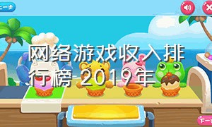 网络游戏收入排行榜 2019年