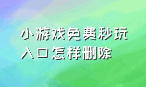 小游戏免费秒玩入口怎样删除