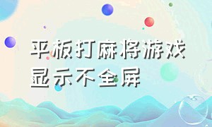 平板打麻将游戏显示不全屏