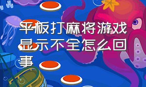 平板打麻将游戏显示不全怎么回事