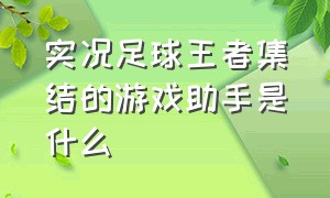 实况足球王者集结的游戏助手是什么