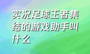 实况足球王者集结的游戏助手叫什么