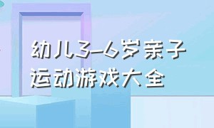 幼儿3-6岁亲子运动游戏大全