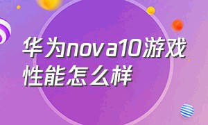 华为nova10游戏性能怎么样