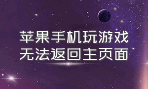 苹果手机玩游戏无法返回主页面