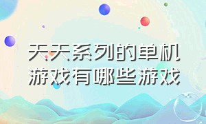 天天系列的单机游戏有哪些游戏