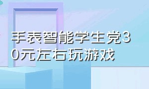 手表智能学生党30元左右玩游戏