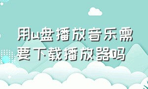 用u盘播放音乐需要下载播放器吗