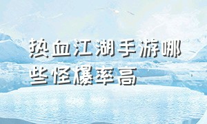 热血江湖手游哪些怪爆率高