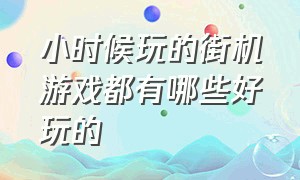 小时候玩的街机游戏都有哪些好玩的