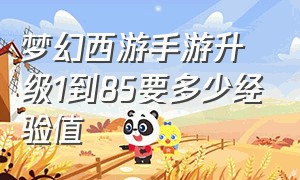 梦幻西游手游升级1到85要多少经验值