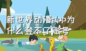 新世界动漫app为什么登不了账号