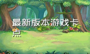 最新版本游戏卡点