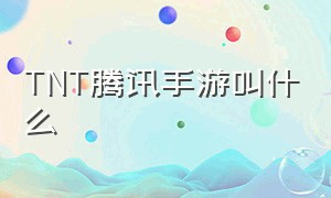 TNT腾讯手游叫什么