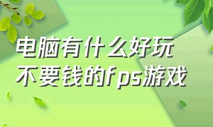 电脑有什么好玩不要钱的fps游戏