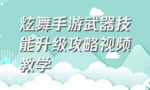 炫舞手游武器技能升级攻略视频教学