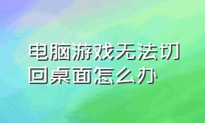 电脑游戏无法切回桌面怎么办